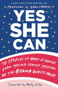 Title: Yes She Can: 10 Stories of Hope & Change from Young Female Staffers of the Obama White House, Author: Molly Dillon