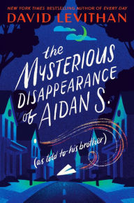 Title: The Mysterious Disappearance of Aidan S. (as told to his brother), Author: David Levithan