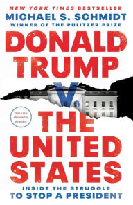 Title: Donald Trump v. The United States: Inside the Struggle to Stop a President, Author: Michael S. Schmidt