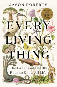Title: Every Living Thing: The Great and Deadly Race to Know All Life (Pulitzer Prize Winner), Author: Jason Roberts
