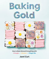 Books free download torrent Baking Gold: How to Bake (Almost) Everything with 3 Doughs, 2 Batters, and 1 Magic Mix