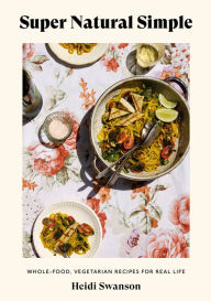 Title: Super Natural Simple: Whole-Food, Vegetarian Recipes for Real Life [A Cookbook], Author: Heidi Swanson