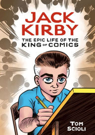 Title: Jack Kirby: The Epic Life of the King of Comics [A Graphic Biography], Author: Tom Scioli