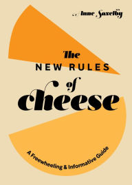 Title: The New Rules of Cheese: A Freewheeling and Informative Guide, Author: Anne Saxelby