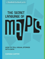 Title: The Secret Language of Maps: How to Tell Visual Stories with Data, Author: Carissa Carter