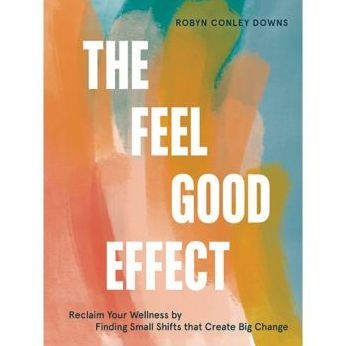 The Feel Good Effect: Reclaim Your Wellness by Finding Small Shifts that Create Big Change