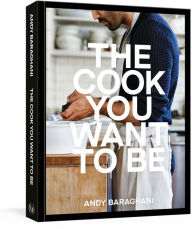 Title: The Cook You Want to Be: Everyday Recipes to Impress, Author: Andy Baraghani