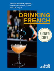 Free audiobook downloads for android phones Drinking French: The Iconic Cocktails, Aperitifs, and Cafe Traditions of France, with 160 Recipes by David Lebovitz