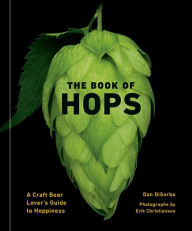 Title: The Book of Hops: A Craft Beer Lover's Guide to Hoppiness, Author: Dan DiSorbo