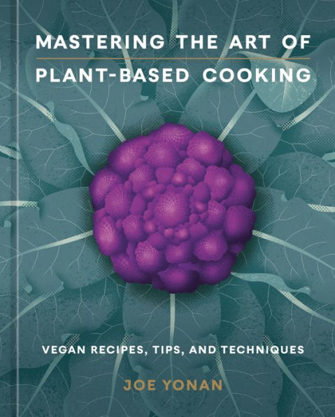 Mastering the Art of Plant-Based Cooking: Vegan Recipes, Tips, and Techniques [A Cookbook]