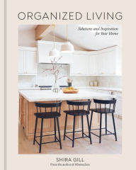 Title: Organized Living: Solutions and Inspiration for Your Home [A Home Organization Book], Author: Shira Gill