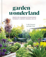 Title: Garden Wonderland: Create Life-Changing Outdoor Spaces for Beauty, Harvest, Meaning, and Joy, Author: Leslie Bennett