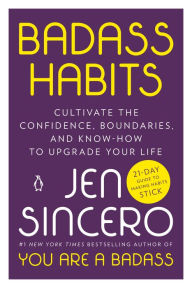 Title: Badass Habits: Cultivate the Confidence, Boundaries, and Know-How to Upgrade Your Life, Author: Jen Sincero