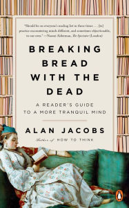 Title: Breaking Bread with the Dead: A Reader's Guide to a More Tranquil Mind, Author: Alan Jacobs