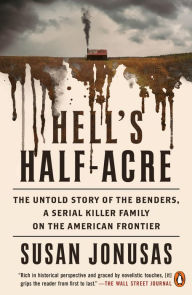 Title: Hell's Half-Acre: The Untold Story of the Benders, a Serial Killer Family on the American Frontier, Author: Susan Jonusas