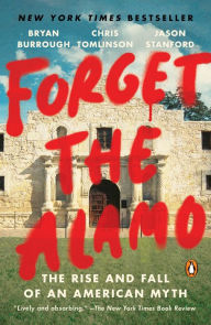 Title: Forget the Alamo: The Rise and Fall of an American Myth, Author: Bryan Burrough