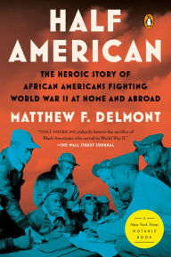 Title: Half American: The Heroic Story of African Americans Fighting World War II at Home and Abroad, Author: Matthew F. Delmont