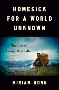 Title: Homesick for a World Unknown: The Life of George B. Schaller, Author: Miriam Horn