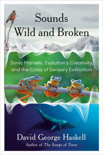 Sounds Wild and Broken: Sonic Marvels, Evolution's Creativity, and the Crisis of Sensory Extinction