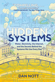 Title: Hidden Systems: Water, Electricity, the Internet, and the Secrets Behind the Systems We Use Every Day (A Graphic Novel), Author: Dan Nott