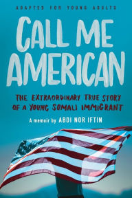 Title: Call Me American (Adapted for Young Adults): The Extraordinary True Story of a Young Somali Immigrant, Author: Abdi Nor Iftin