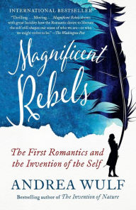 Title: Magnificent Rebels: The First Romantics and the Invention of the Self, Author: Andrea Wulf