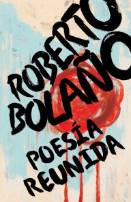 Title: Roberto Bolaño: Poesía reunida / Collected Poetry, Author: Roberto Bolaño