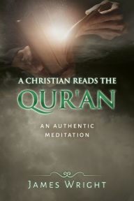 Title: A Christian Reads the Qur'an: Honest Reading, Honest Reflection, Author: James Wright