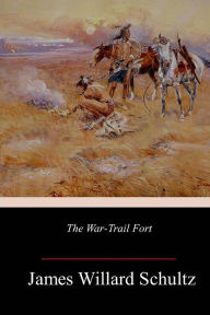 Title: The War-Trail Fort, Author: James Willard Schultz