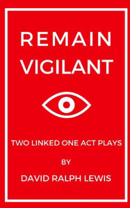 Title: Remain Vigilant: Two Linked One Act Plays, Author: David Ralph Lewis