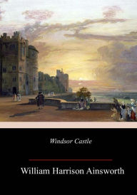 Title: Windsor Castle, Author: William Harrison Ainsworth