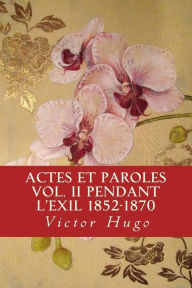 Title: Actes et Paroles vol. II Pendant l'exil 1852-1870, Author: Victor Hugo