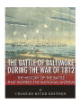 The Battle of Baltimore During the War of 1812: The History of the Battle That Inspired the National Anthem