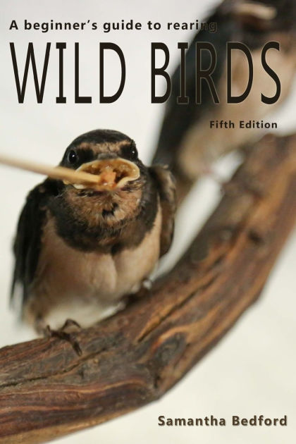 A beginner's Guide to rearing Wild Birds - Fifth Edition by Samantha