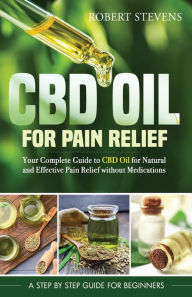 Title: CBD Oil for Pain Relief: Your Complete Guide to CBD Oil for Natural and Effective Pain Relief without Medications, Author: Robert Stevens