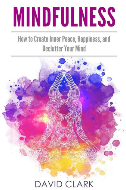 mindfulness-how-to-create-inner-peace-happiness-and-declutter-your