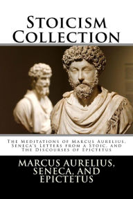 Title: Stoicism Collection: The Meditations of Marcus Aurelius, Seneca's Letters from a Stoic, and The Discourses of Epictetus, Author: Seneca