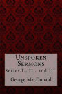 Unspoken Sermons, Series I., II., and III. George MacDonald