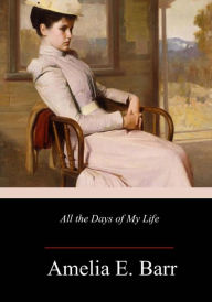 Title: All the Days of My Life, Author: Amelia E Barr