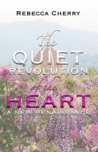 Title: The Quiet Revolution of the Heart: A New Renaissance, Author: Rebecca Cherry
