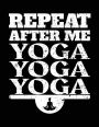 Repeat After Me Yoga Yoga Yoga: Yoga Notebook Journals