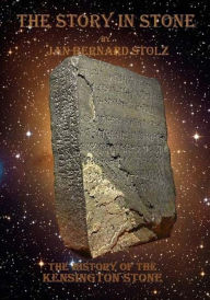 Title: A Story in Stone: The baffling tale of the Kensington Stone and how one of the most important artifacts in our history is still questioned, Author: Jan Bernard Stolz