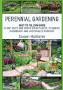 Perennial Gardening: Easy To Follow Guide: Plant Once And Enjoy Your Plants, Flowers, Shrubbery and Vegetables Forever