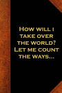 How Will I Take Over The World? Let Me Count The Ways...: (Notebook, Diary, Blank Book)