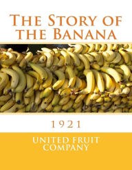 Title: The Story of the Banana: 1921, Author: United Fruit Company