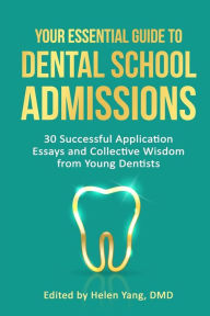 Title: Your Essential Guide to Dental School Admissions: 30 Successful Application Essays and Collective Wisdom from Young Dentists, Author: Helen Yang