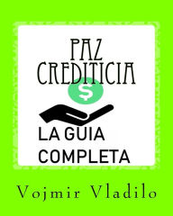 Title: Paz Crediticia, La Guia Completa: La Guia completa sobre como Aprender a Reparar, Mejorar y Obtener Crï¿½dito en USA, Author: Vojmir Vladilo