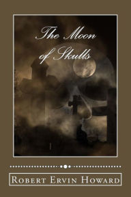 Title: The Moon of Skulls, Author: Robert E. Howard