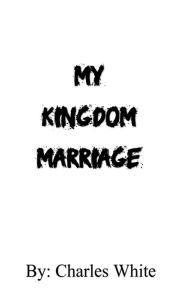 Title: My Kingdom Marriage, Author: Charles White