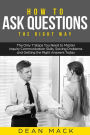 How to Ask Questions: The Right Way - The Only 7 Steps You Need to Master Inquiry Communication Skills, Solving Problems and Getting the Right Answers Today